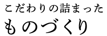 こだわりの詰まったものづくり