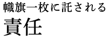 幟旗一枚に託される責任