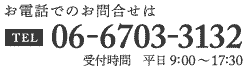 お電話でのお問合せは TL06-6703-3132 受付時間 平日9:00～18:00