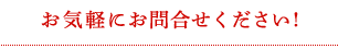 お気軽にお問合せください!