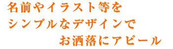 名前やイラスト等をシンプルなデザインでお洒落にアピール