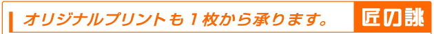 匠の誂 オリジナルプリントも1枚から承ります。